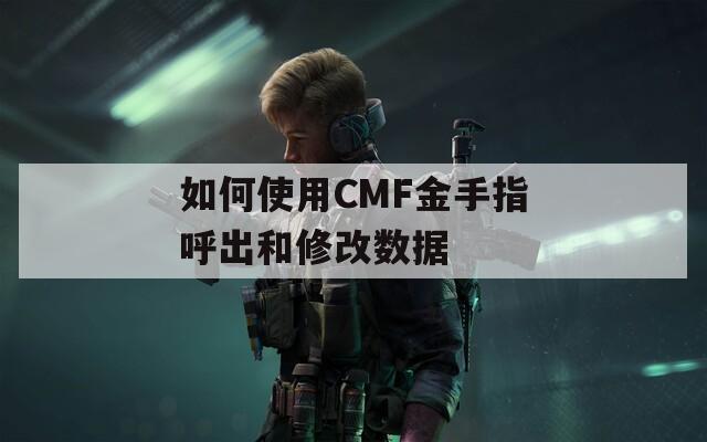 如何使用CMF金手指呼出和修改数据