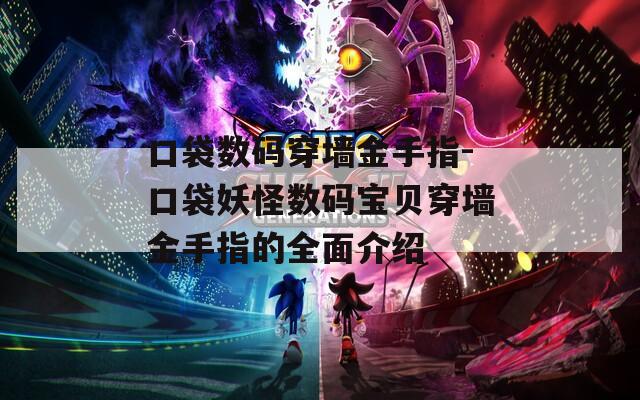 口袋数码穿墙金手指-口袋妖怪数码宝贝穿墙金手指的全面介绍