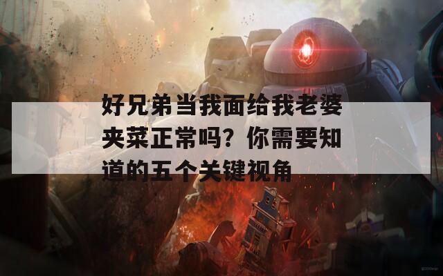 好兄弟当我面给我老婆夹菜正常吗？你需要知道的五个关键视角