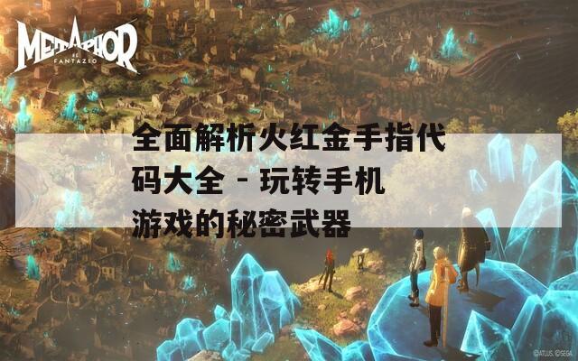 全面解析火红金手指代码大全 - 玩转手机游戏的秘密武器