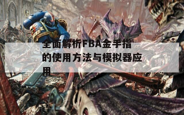 全面解析FBA金手指的使用方法与模拟器应用