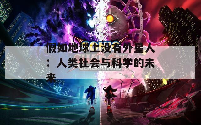 假如地球上没有外星人：人类社会与科学的未来