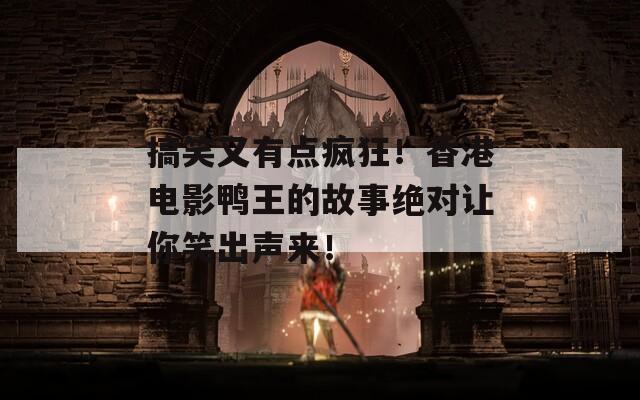 搞笑又有点疯狂！香港电影鸭王的故事绝对让你笑出声来！