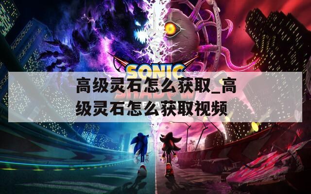 高级灵石怎么获取_高级灵石怎么获取视频