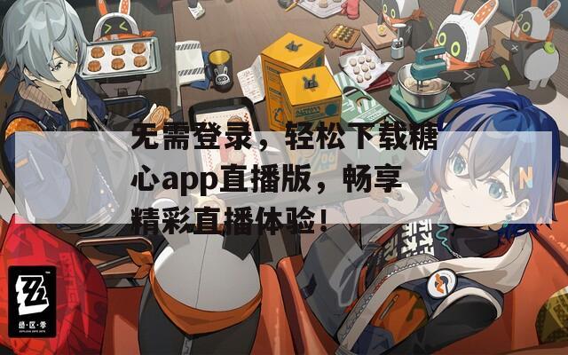 无需登录，轻松下载糖心app直播版，畅享精彩直播体验！
