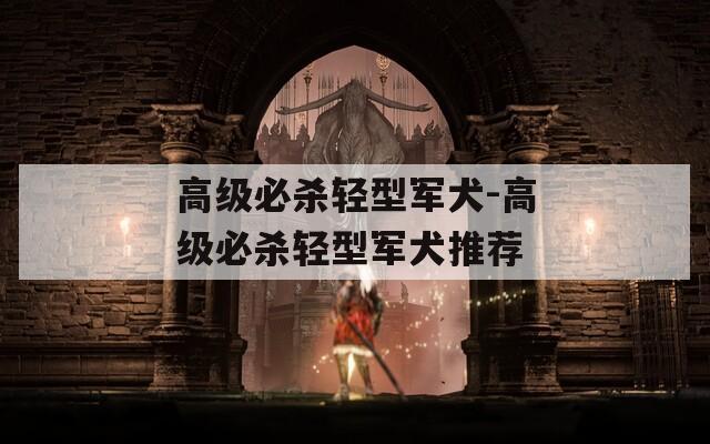 高级必杀轻型军犬-高级必杀轻型军犬推荐