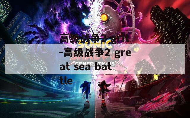 高级战争2 grit-高级战争2 great sea battle
