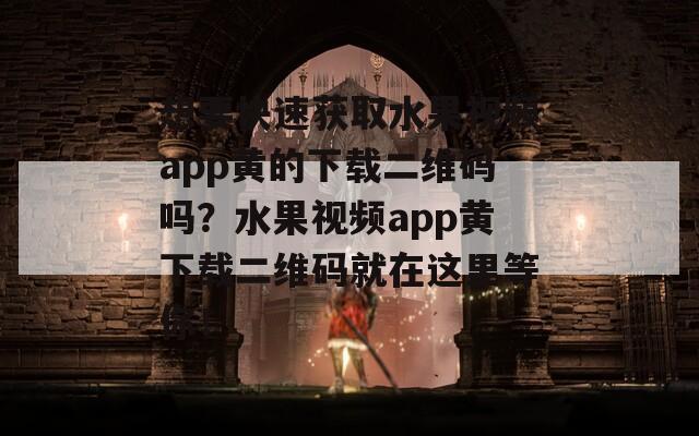想要快速获取水果视频app黄的下载二维码吗？水果视频app黄下载二维码就在这里等你！