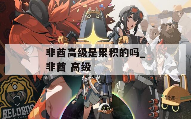 非酋高级是累积的吗_非酋 高级