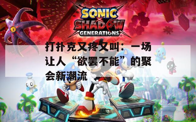 打扑克又疼又叫：一场让人“欲罢不能”的聚会新潮流