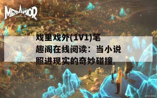 戏里戏外(1V1)笔趣阁在线阅读：当小说照进现实的奇妙碰撞