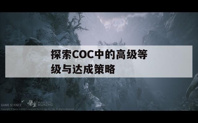 探索COC中的高级等级与达成策略