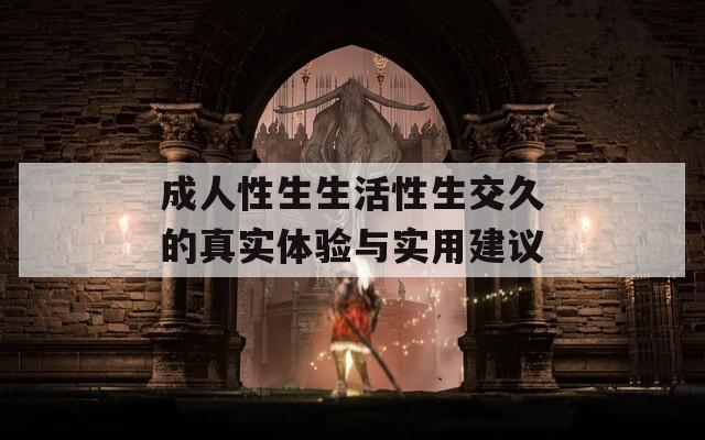 成人性生生活性生交久的真实体验与实用建议