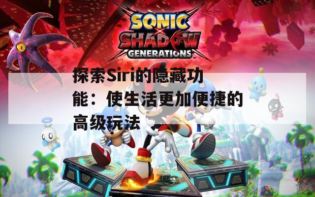 探索Siri的隐藏功能：使生活更加便捷的高级玩法
