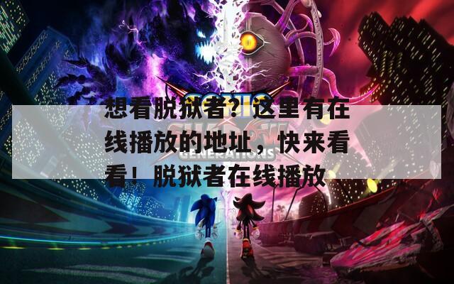 想看脱狱者？这里有在线播放的地址，快来看看！脱狱者在线播放