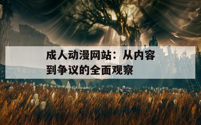 成人动漫网站：从内容到争议的全面观察