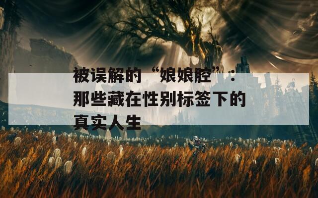 被误解的“娘娘腔”：那些藏在性别标签下的真实人生