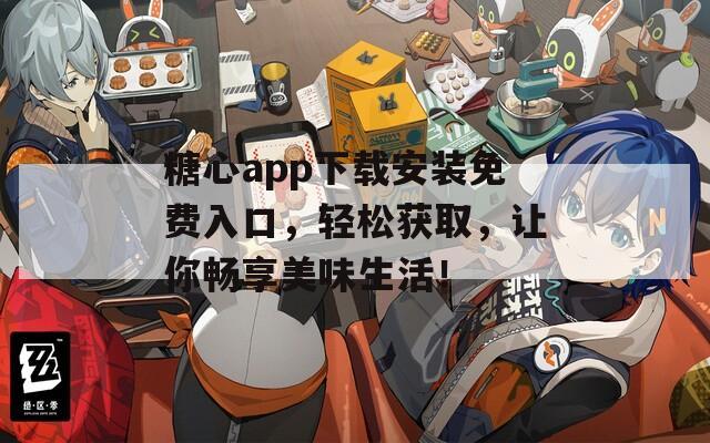 糖心app下载安装免费入口，轻松获取，让你畅享美味生活！