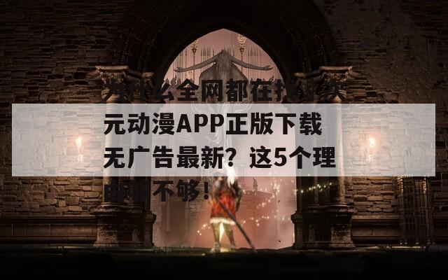 为什么全网都在找囧次元动漫APP正版下载无广告最新？这5个理由够不够！