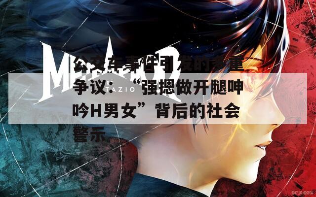 公交车事件引发的多重争议：“强摁做开腿呻吟H男女”背后的社会警示