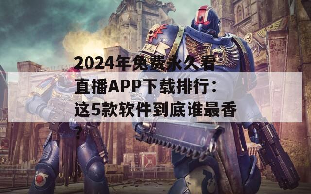 2024年免费永久看直播APP下载排行：这5款软件到底谁最香？