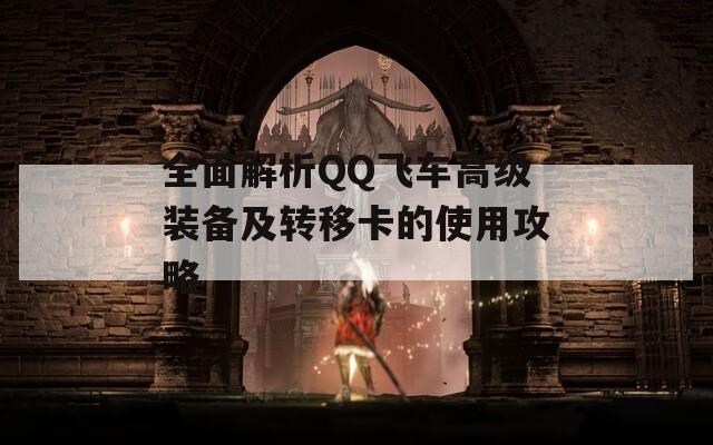 全面解析QQ飞车高级装备及转移卡的使用攻略