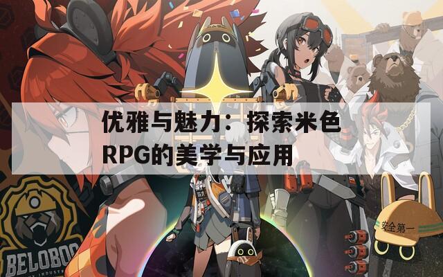 优雅与魅力：探索米色RPG的美学与应用