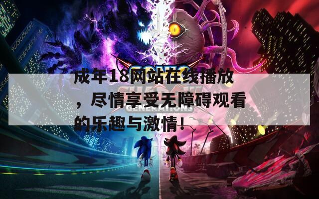 成年18网站在线播放，尽情享受无障碍观看的乐趣与激情！