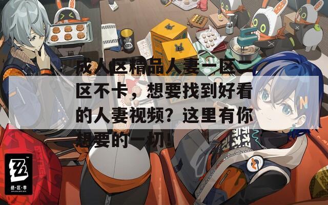 成人区精品人妻一区二区不卡，想要找到好看的人妻视频？这里有你想要的一切！