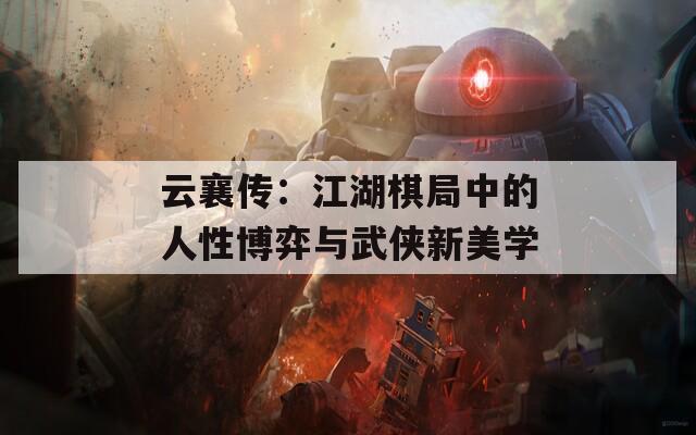 云襄传：江湖棋局中的人性博弈与武侠新美学