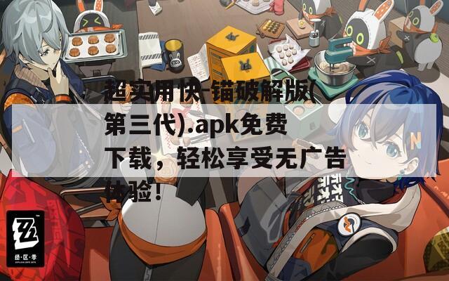 超实用快-锚破解版(第三代).apk免费下载，轻松享受无广告体验！
