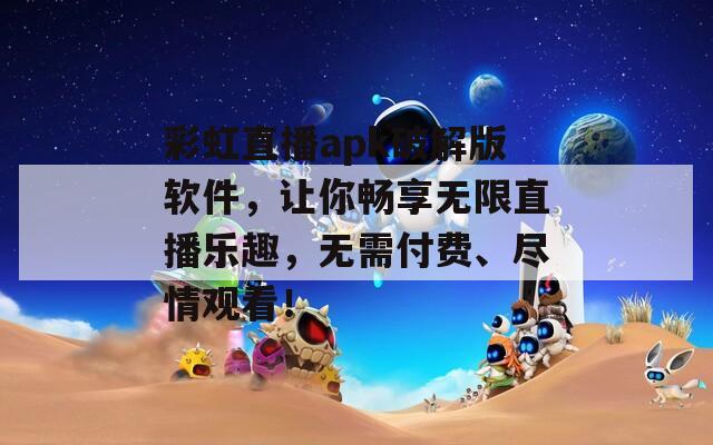 彩虹直播apk破解版软件，让你畅享无限直播乐趣，无需付费、尽情观看！