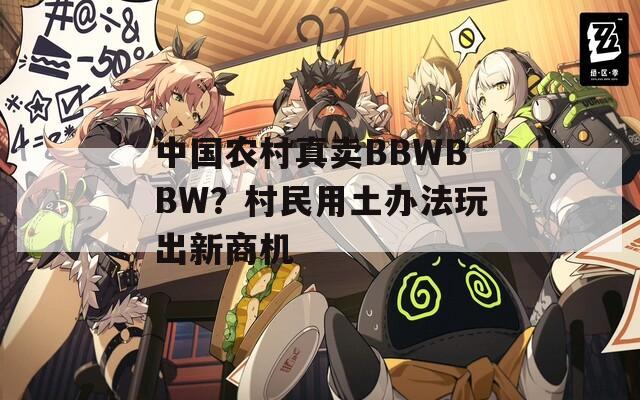 中国农村真卖BBWBBW？村民用土办法玩出新商机