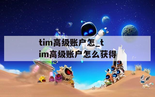 tim高级账户怎_tim高级账户怎么获得