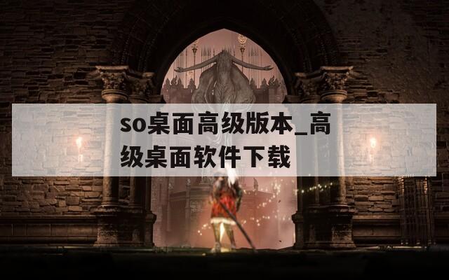 so桌面高级版本_高级桌面软件下载