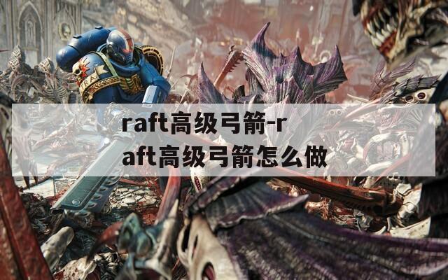 raft高级弓箭-raft高级弓箭怎么做