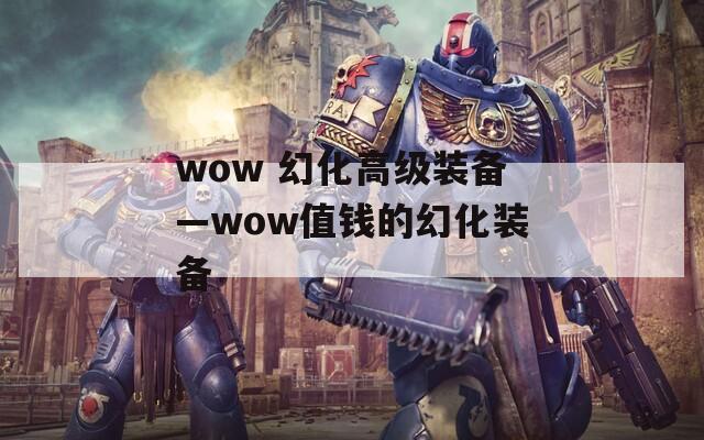 wow 幻化高级装备—wow值钱的幻化装备