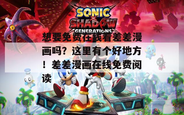 想要免费在线看差差漫画吗？这里有个好地方！差差漫画在线免费阅读