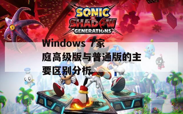 Windows 7家庭高级版与普通版的主要区别分析